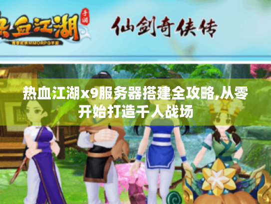 热血江湖x9服务器搭建全攻略,从零开始打造千人战场 热血江湖x9服务器搭建全攻略,从零开始打造千人战场