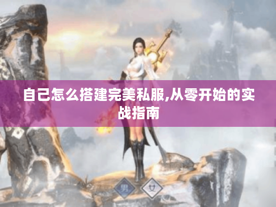 自己怎么搭建完美私服,从零开始的实战指南 自己怎么搭建完美私服,从零开始的实战指南