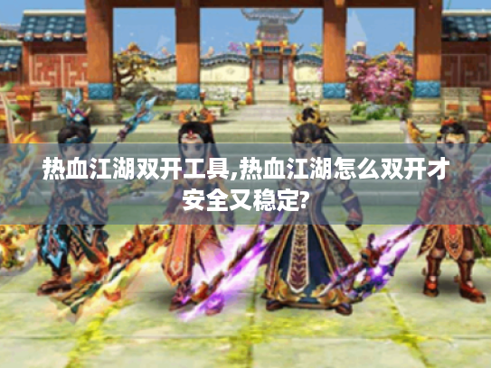 热血江湖双开工具,热血江湖怎么双开才安全又稳定? 热血江湖双开工具,热血江湖怎么双开才安全又稳定?