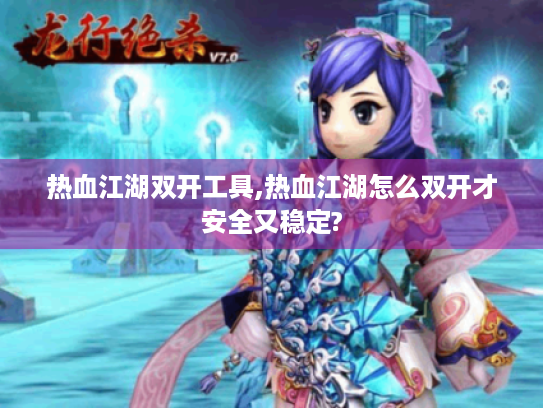 热血江湖双开工具,热血江湖怎么双开才安全又稳定? 热血江湖双开工具,热血江湖怎么双开才安全又稳定?