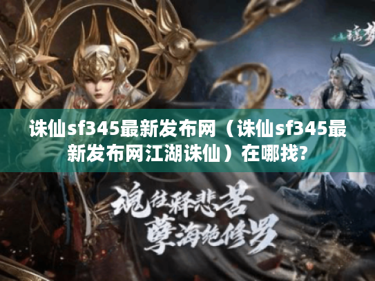 诛仙sf345最新发布网(诛仙sf345最新发布网江湖诛仙)在哪找? 诛仙sf345最新发布网(诛仙sf345最新发布网江湖诛仙)在哪找?
