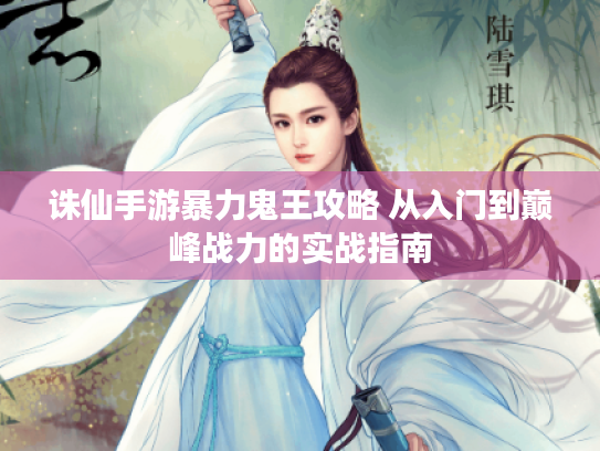 诛仙手游暴力鬼王攻略 从入门到巅峰战力的实战指南