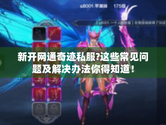 新开网通奇迹私服?这些常见问题及解决办法你得知道! 新开网通奇迹私服?这些常见问题及解决办法你得知道!