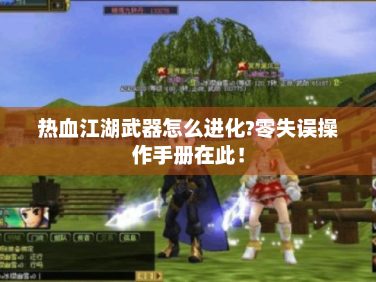 热血江湖武器怎么进化?零失误操作手册在此! 热血江湖武器怎么进化?零失误操作手册在此!