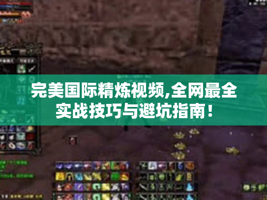 完美国际精炼视频,全网最全实战技巧与避坑指南！