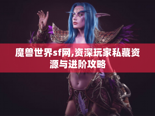 魔兽世界sf网,资深玩家私藏资源与进阶攻略 魔兽世界sf网,资深玩家私藏资源与进阶攻略