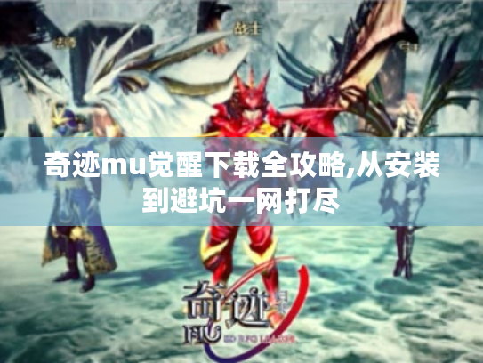 奇迹mu觉醒下载全攻略,从安装到避坑一网打尽