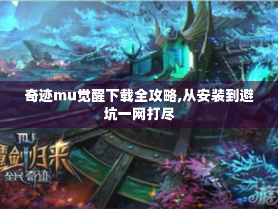 奇迹mu觉醒下载全攻略,从安装到避坑一网打尽