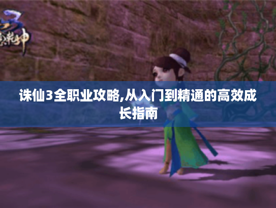 诛仙3全职业攻略,从入门到精通的高效成长指南 诛仙3全职业攻略,从入门到精通的高效成长指南