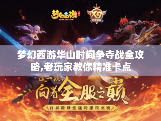 梦幻西游华山时间争夺战全攻略,老玩家教你精准卡点 梦幻西游华山时间争夺战全攻略,老玩家教你精准卡点