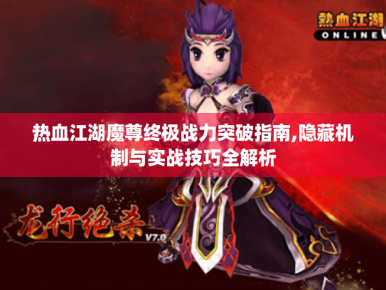 热血江湖魔尊终极战力突破指南,隐藏机制与实战技巧全解析 热血江湖魔尊终极战力突破指南,隐藏机制与实战技巧全解析