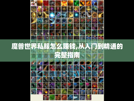魔兽世界私服怎么赚钱,从入门到精通的完整指南 魔兽世界私服怎么赚钱,从入门到精通的完整指南