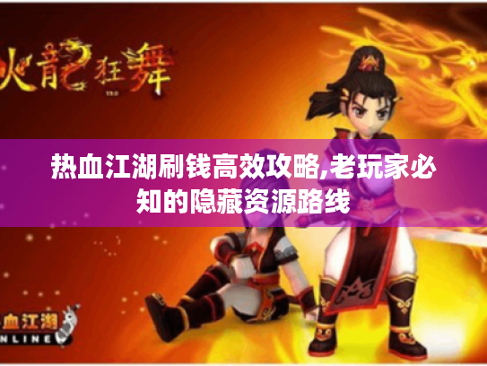 热血江湖刷钱高效攻略,老玩家必知的隐藏资源路线