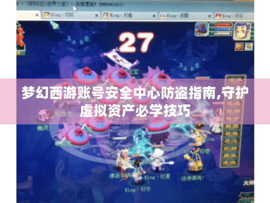梦幻西游账号安全中心防盗指南,守护虚拟资产必学技巧 梦幻西游账号安全中心防盗指南,守护虚拟资产必学技巧