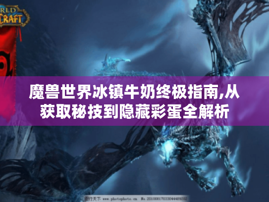 魔兽世界冰镇牛奶终极指南,从获取秘技到隐藏彩蛋全解析 魔兽世界冰镇牛奶终极指南,从获取秘技到隐藏彩蛋全解析