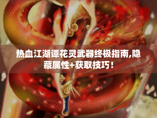 热血江湖谭花灵武器终极指南,隐藏属性+获取技巧! 热血江湖谭花灵武器终极指南,隐藏属性+获取技巧!