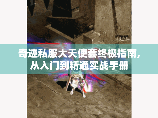 奇迹私服大天使套终极指南,从入门到精通实战手册 奇迹私服大天使套终极指南,从入门到精通实战手册