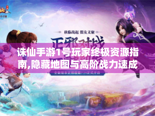 诛仙手游1号玩家终极资源指南,隐藏地图与高阶战力速成秘籍
