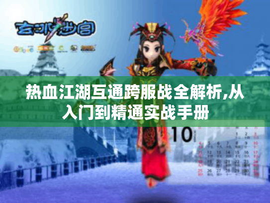 热血江湖互通跨服战全解析,从入门到精通实战手册 热血江湖互通跨服战全解析,从入门到精通实战手册