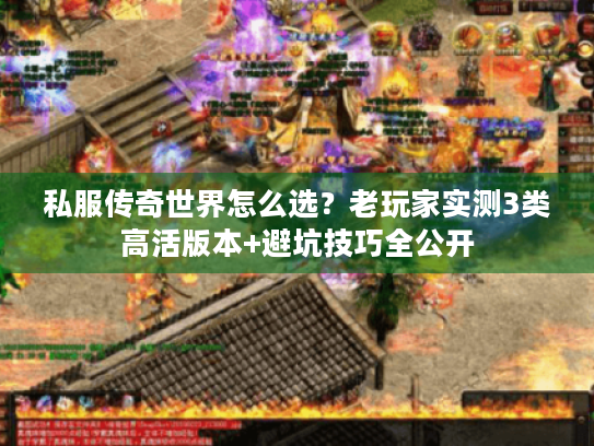 私服传奇世界怎么选？老玩家实测3类高活版本+避坑技巧全公开