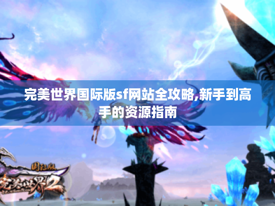 完美世界国际版sf网站全攻略,新手到高手的资源指南 完美世界国际版sf网站全攻略,新手到高手的资源指南