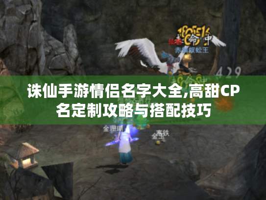 诛仙手游情侣名字大全,高甜CP名定制攻略与搭配技巧