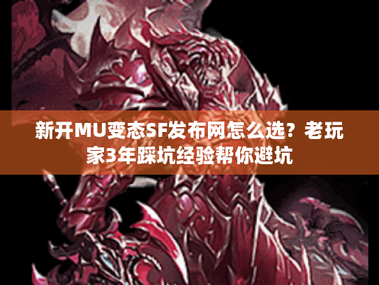新开MU变态SF发布网怎么选？老玩家3年踩坑经验帮你避坑