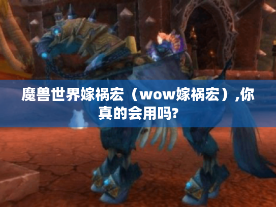 魔兽世界嫁祸宏(wow嫁祸宏),你真的会用吗? 魔兽世界嫁祸宏(wow嫁祸宏),你真的会用吗?