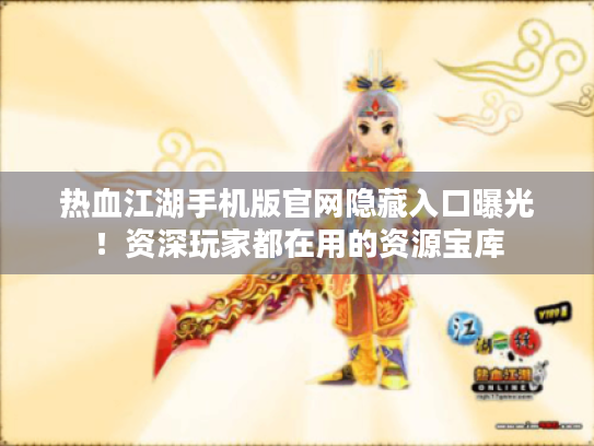 热血江湖手机版官网隐藏入口曝光!资深玩家都在用的资源宝库 热血江湖手机版官网隐藏入口曝光!资深玩家都在用的资源宝库