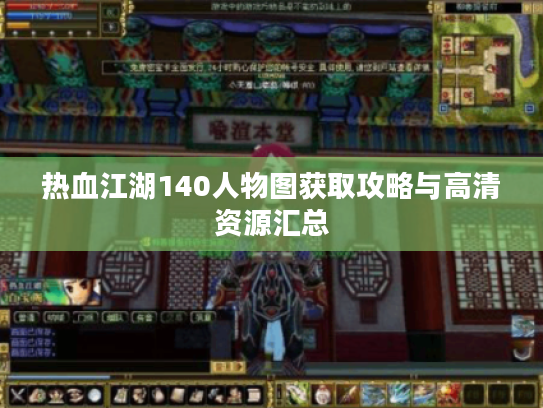 热血江湖140人物图获取攻略与高清资源汇总 热血江湖140人物图获取攻略与高清资源汇总