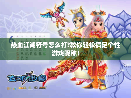 热血江湖符号怎么打?教你轻松搞定个性游戏昵称! 热血江湖符号怎么打?教你轻松搞定个性游戏昵称!