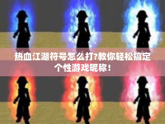 热血江湖符号怎么打?教你轻松搞定个性游戏昵称! 热血江湖符号怎么打?教你轻松搞定个性游戏昵称!
