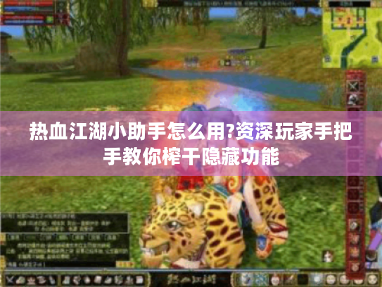 热血江湖小助手怎么用?资深玩家手把手教你榨干隐藏功能 热血江湖小助手怎么用?资深玩家手把手教你榨干隐藏功能