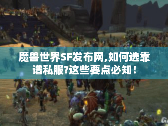 魔兽世界SF发布网,如何选靠谱私服?这些要点必知! 魔兽世界SF发布网,如何选靠谱私服?这些要点必知!