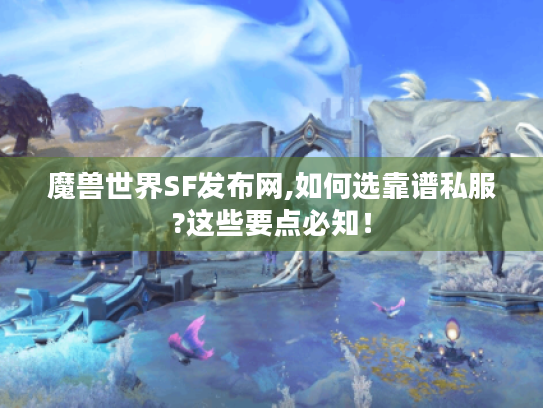魔兽世界SF发布网,如何选靠谱私服?这些要点必知! 魔兽世界SF发布网,如何选靠谱私服?这些要点必知!