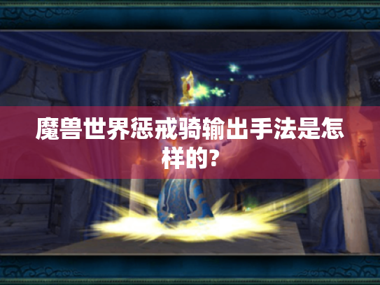 魔兽世界惩戒骑输出手法是怎样的? 魔兽世界惩戒骑输出手法是怎样的?
