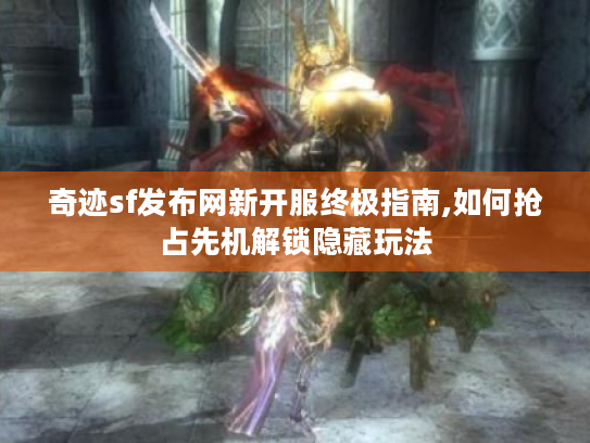 奇迹sf发布网新开服终极指南,如何抢占先机解锁隐藏玩法 奇迹sf发布网新开服终极指南,如何抢占先机解锁隐藏玩法