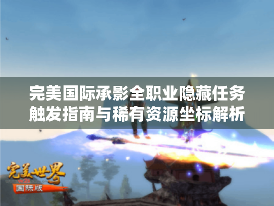 完美国际承影全职业隐藏任务触发指南与稀有资源坐标解析 完美国际承影全职业隐藏任务触发指南与稀有资源坐标解析