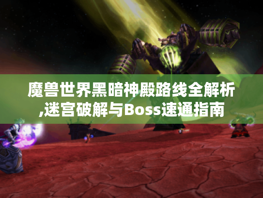 魔兽世界黑暗神殿路线全解析,迷宫破解与Boss速通指南