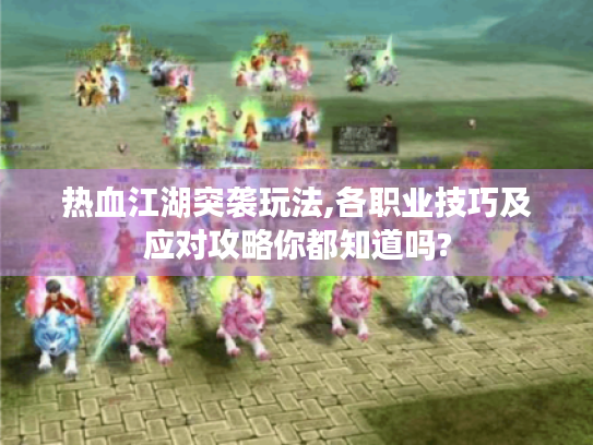 热血江湖突袭玩法,各职业技巧及应对攻略你都知道吗? 热血江湖突袭玩法,各职业技巧及应对攻略你都知道吗?