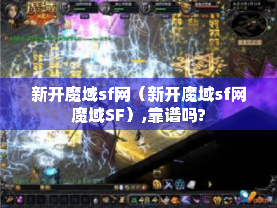 新开魔域sf网(新开魔域sf网魔域SF),靠谱吗? 新开魔域sf网(新开魔域sf网魔域SF),靠谱吗?