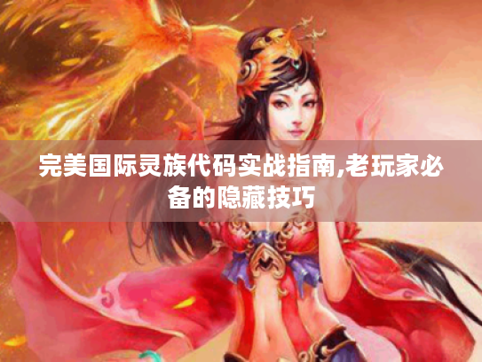 完美国际灵族代码实战指南,老玩家必备的隐藏技巧 完美国际灵族代码实战指南,老玩家必备的隐藏技巧