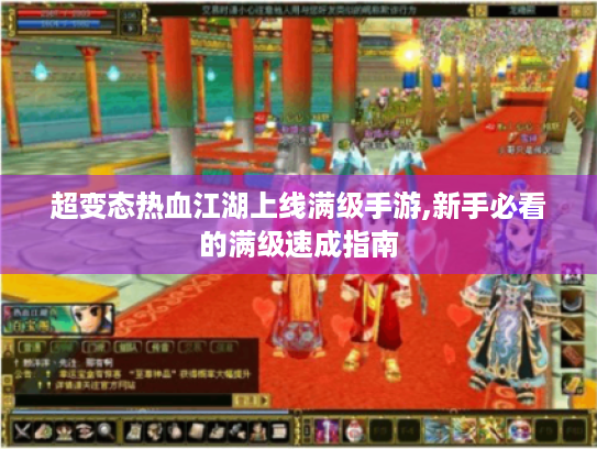 超变态热血江湖上线满级手游,新手必看的满级速成指南 超变态热血江湖上线满级手游,新手必看的满级速成指南
