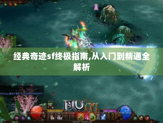 经典奇迹sf终极指南,从入门到精通全解析 经典奇迹sf终极指南,从入门到精通全解析