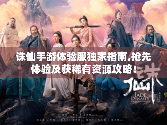 诛仙手游体验服独家指南,抢先体验及获稀有资源攻略! 诛仙手游体验服独家指南,抢先体验及获稀有资源攻略!