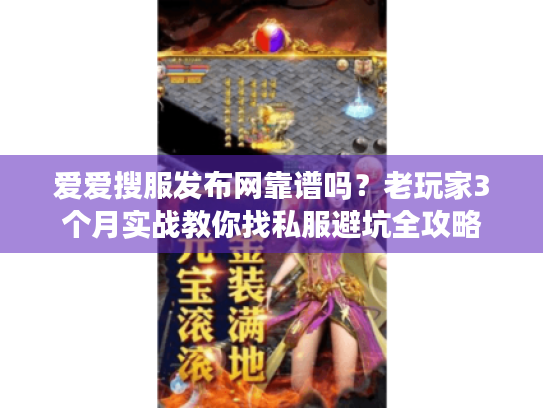 爱爱搜服发布网靠谱吗？老玩家3个月实战教你找私服避坑全攻略