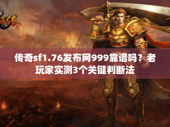 传奇sf1.76发布网999靠谱吗？老玩家实测3个关键判断法