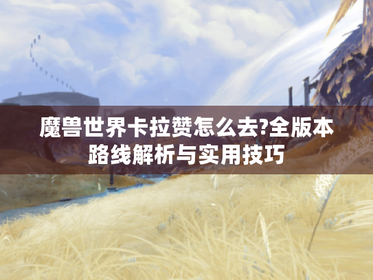 魔兽世界卡拉赞怎么去?全版本路线解析与实用技巧 魔兽世界卡拉赞怎么去?全版本路线解析与实用技巧