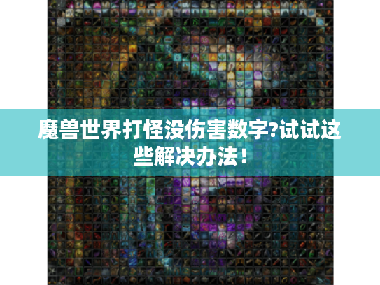 魔兽世界打怪没伤害数字?试试这些解决办法! 魔兽世界打怪没伤害数字?试试这些解决办法!
