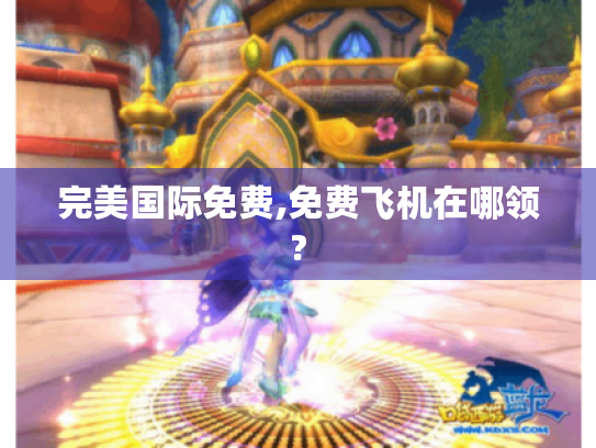 完美国际免费,免费飞机在哪领? 完美国际免费,免费飞机在哪领?